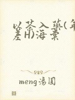 以茶入药(年龄差H)海棠
