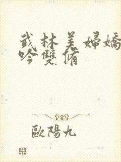 武林美妇娇呻浪吟双修