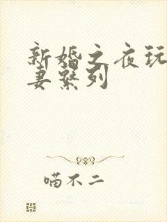 新婚之夜玩弄人妻系列