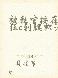 被教官按在寝室狂c到腿软漫画