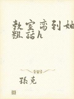 教室脔到她哭h粗话h