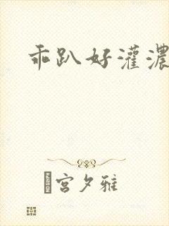 乖趴好灌浓精h