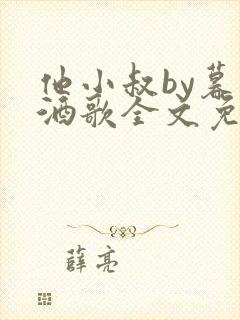他小叔by暮色酒歌全文免费阅读