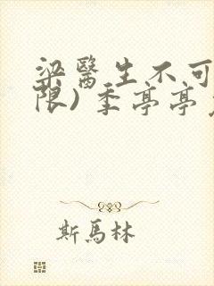 梁医生不可以(限) 季亭亭免费阅读