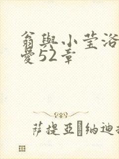 翁与小莹浴室欢爱52章