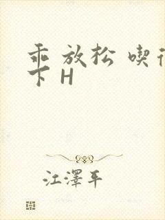 乖 放松 吃得下 H