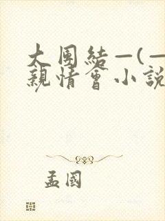 大团结—(—)亲情会小说