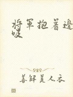 将军抱着边走边吸