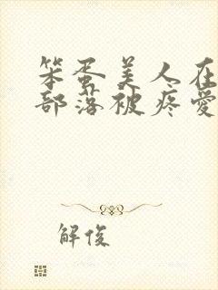 笨蛋美人在兽人部落被疼爱的日子