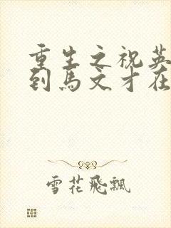 重生之祝英台遇到马文才在线阅读