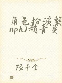 角色扮演系统(nph)赵青蔓