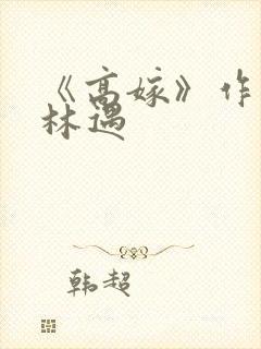 《高嫁》作者:林遇