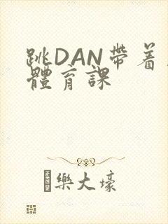 跳DAN带着上体育课