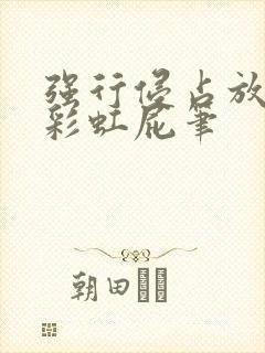 强行侵占放了个彩虹屁笔