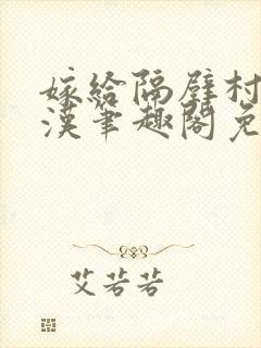 嫁给隔壁村的糙汉笔趣阁免费阅读