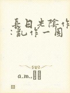 长日光阴作者 : 乱作一团封面