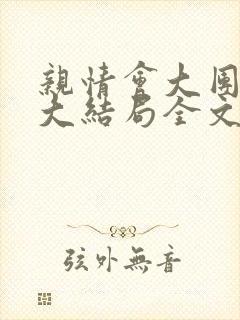 亲情会大团圆结大结局全文