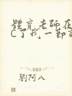 体育老师在单杠C了我一节课网