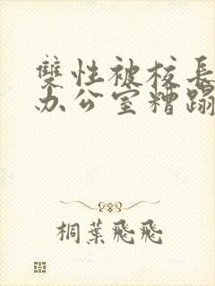 双性被校长抱进办公室糟蹋