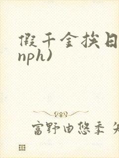 假千金挨日记(nph)