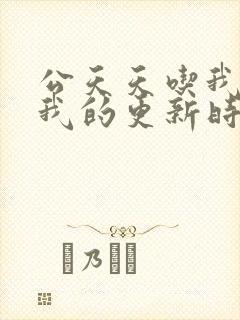 公天天吃我奶躁我的更新时间