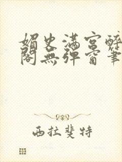 媚史满宫醉笔趣阁无弹窗笔