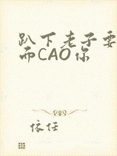 趴下老子要从后面CAO你