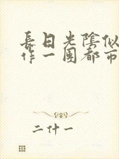 长日光阴似箭乱作一团都市言情