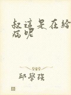叔这是在给你治病呢