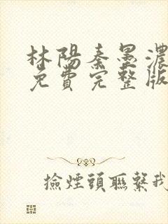 林阳秦墨浓小说免费完整版