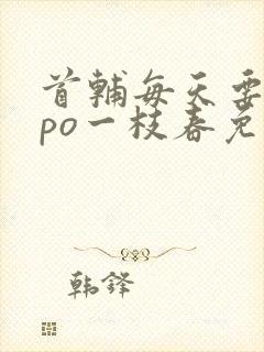 首辅每天要不够po一枝春免费阅读