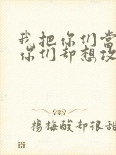 我把你们当敌人你们却想攻略我封面