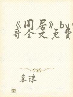 《同居》by东哥全文免费阅读