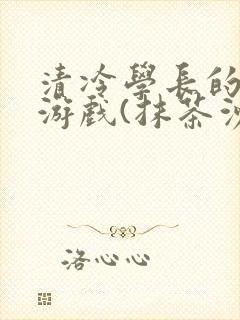 清冷学长的神奇游戏(抹茶沙冰)