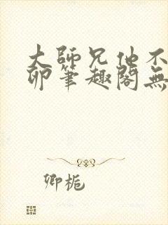 大师兄他不停产卵笔趣阁无弹窗