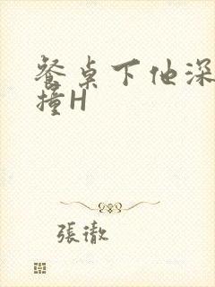 餐桌下他深深顶撞H