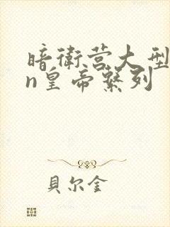 暗卫营大型hpn皇帝系列