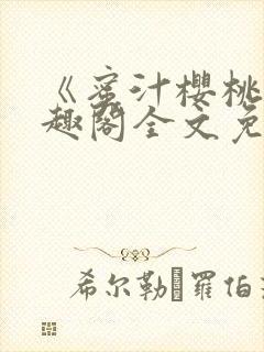 《蜜汁樱桃》笔趣阁全文免费阅读