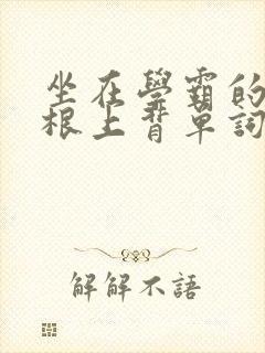 坐在学霸的大紫根上背单词视频