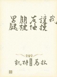 男朋友让我打开腿被他摸