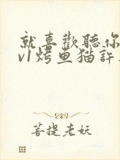 就喜欢听你叫1v1烤鱼猫许薇