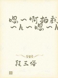 嗯～啊拍戏强做～h～嗯～h