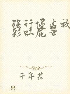 强行侵占放了个彩虹屁笔