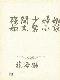 强开少妇嫩苞又嫩又紧小说