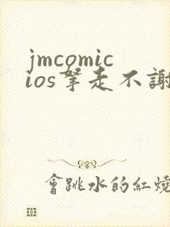 jmcomicios拿走不谢