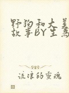 野狗和大美人的故事BY生为红蓝