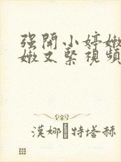 强开小婷嫩苞又嫩又紧视频