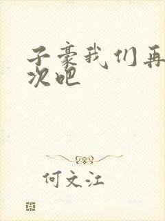 子豪我们再做一次吧