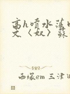 高h喷水荡肉欲文〈奴〉苏妖精封面