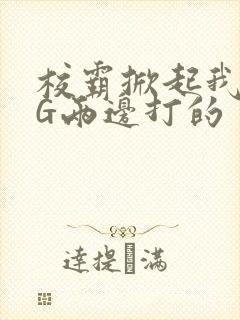 校霸掀起我光PG两边打的